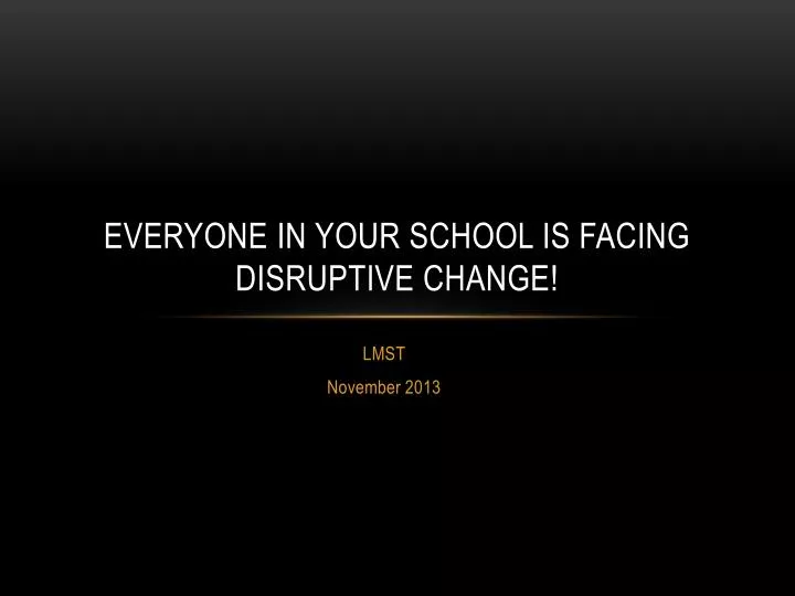 everyone in your school is facing disruptive change