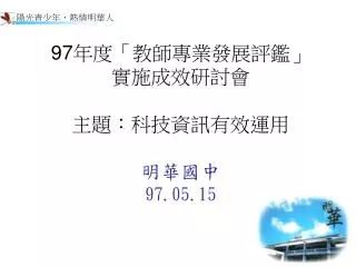 97 年度「教師專業發展評鑑」 實施成效研討會 主題：科技資訊有效運用 明華國中 97.05.15