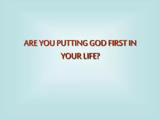 ARE YOU PUTTING GOD FIRST IN YOUR LIFE?
