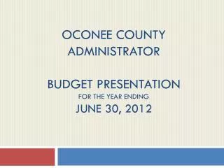 Oconee county administrator Budget presentation for the year ending June 30, 2012