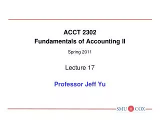 ACCT 2302 Fundamentals of Accounting II Spring 2011 Lecture 17 Professor Jeff Yu