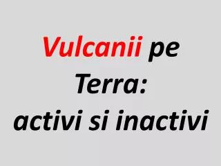 vulcanii pe terra activi si inactivi