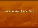 Progressivism Under Taft - slide 1