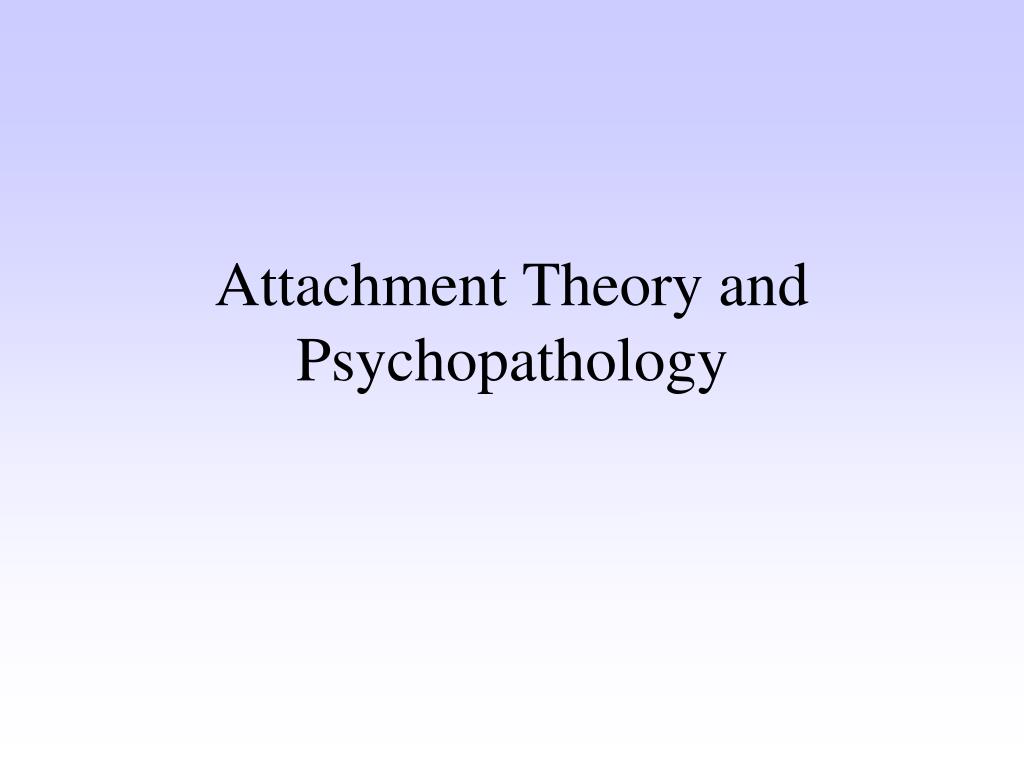 PPT - Attachment Theory and Psychopathology PowerPoint Presentation ...