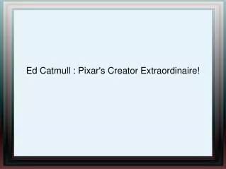 Ed Catmull : Pixar's Creator Extraordinaire!
