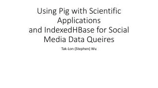 Using Pig with Scientific Applications and IndexedHBase for Social Media Data Queires