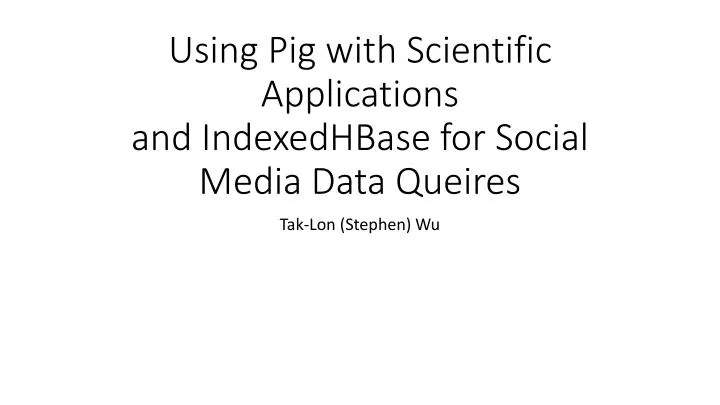 using pig with scientific applications and indexedhbase for social media data queires