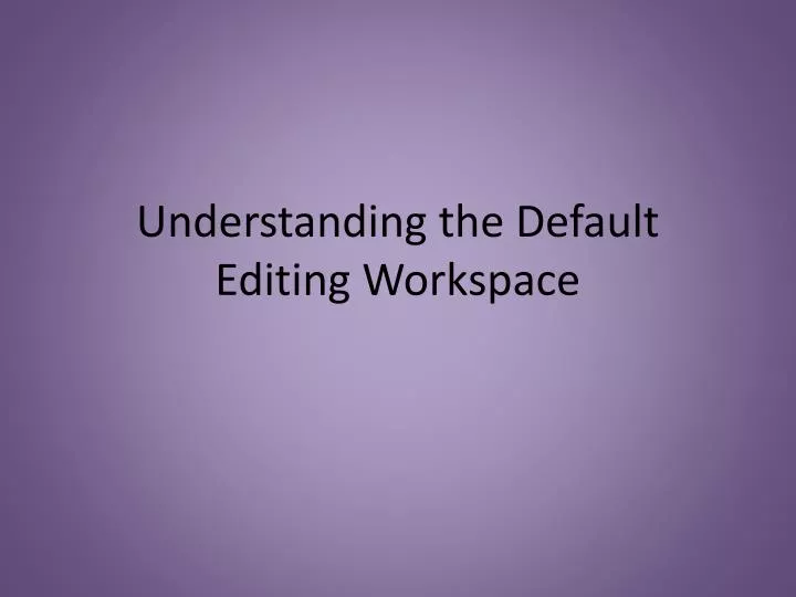 understanding the default editing workspace