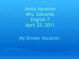 Anita Vacation Mrs. Edwards English 7 April 25, 2011