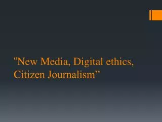 “ New Media, Digital ethics, C itizen Journalism”