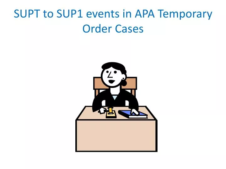supt to sup1 events in apa temporary order cases
