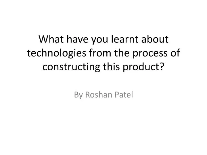 what have you learnt about technologies from the process of constructing this product