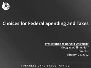Choices for Federal Spending and Taxes Presentation at Harvard University Douglas W. Elmendorf