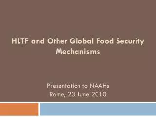 HLTF and Other Global Food Security Mechanisms Presentation to NAAHs Rome, 23 June 2010