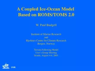 A Coupled Ice-Ocean Model Based on ROMS/TOMS 2.0 W. Paul Budgell Institute of Marine Research and