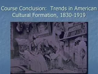 Course Conclusion: Trends in American Cultural Formation, 1830-1919