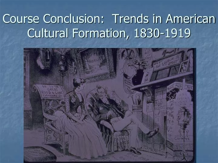 course conclusion trends in american cultural formation 1830 1919