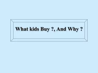 What kids Buy ?, And Why ?