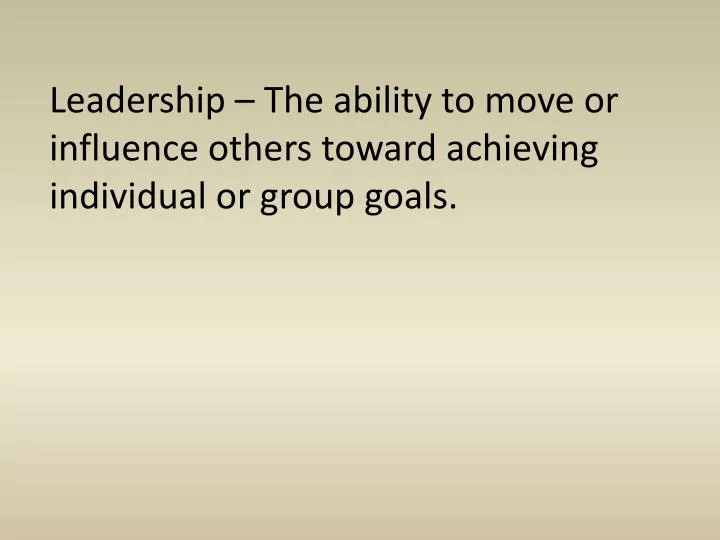 leadership the ability to move or influence others toward achieving individual or group goals