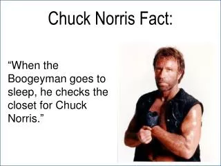 “When the Boogeyman goes to sleep, he checks the closet for Chuck Norris.”