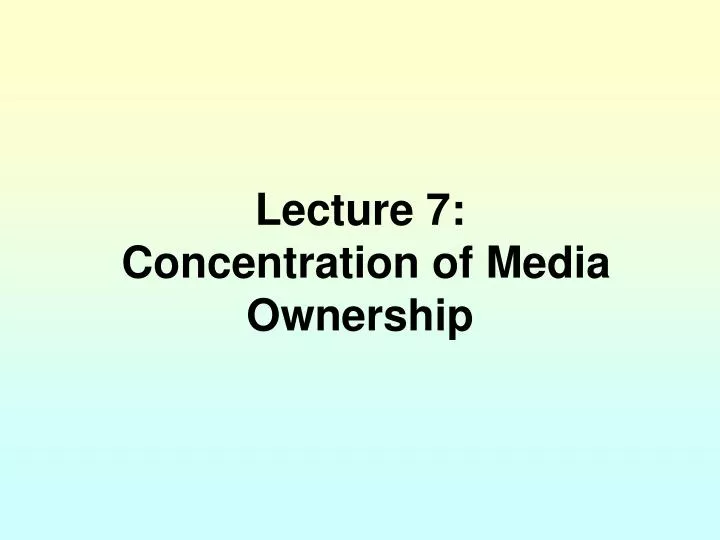 lecture 7 concentration of media ownership
