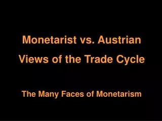 Monetarist vs. Austrian Views of the Trade Cycle The Many Faces of Monetarism