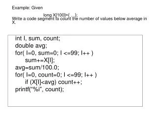 int I, sum, count; 	double avg; 	for( I=0, sum=0; I &lt;=99; I++ ) 		sum+=X[I]; 	avg=sum/100.0;