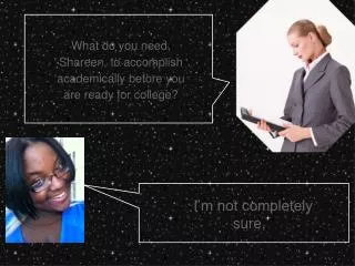 What do you need, Shareen , to accomplish academically before you are ready for colleg e?