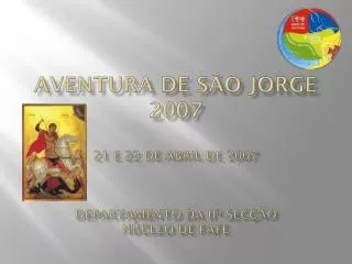 Aventura de São Jorge 2007 21 e 22 de Abril de 2007 Departamento da Iiª Secção Núcleo de Fafe