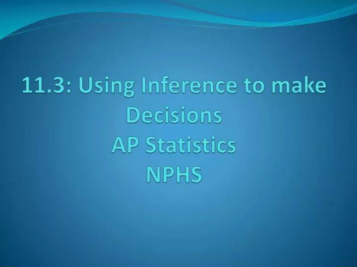 11 3 using inference to make decisions ap statistics nphs