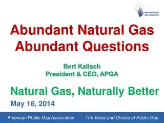Abundant Natural Gas Abundant Questions Bert Kalisch President &amp; CEO, APGA