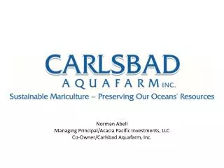 Norman Abell Managing Principal/Acacia Pacific Investments, LLC Co-Owner/Carlsbad Aquafarm , Inc.