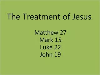The Treatment of Jesus Matthew 27 Mark 15 Luke 22 John 19