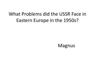 What Problems did the USSR Face in Eastern Europe in the 1950s? Magnus