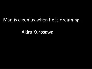 Man is a genius when he is dreaming. 		Akira Kurosawa