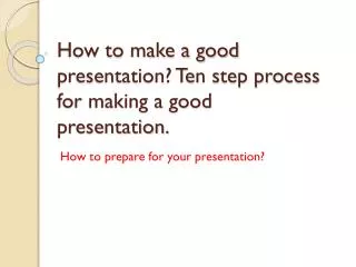 How to make a good presentation? Ten step process for making a good presentation.