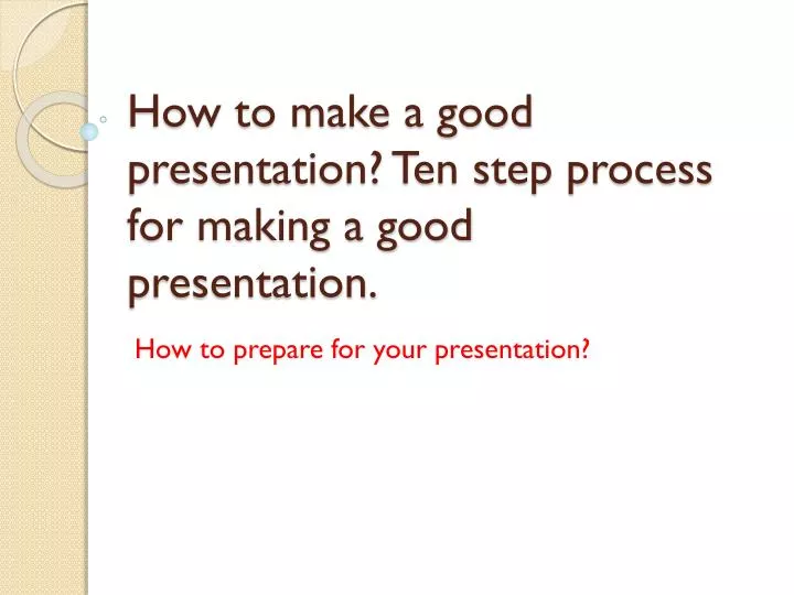 how to make a good presentation ten step process for making a good presentation