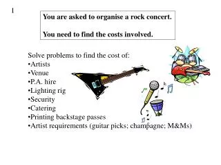You are asked to organise a rock concert. You need to find the costs involved.