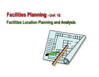 Facilities Planning - Unit 12 Facilities Location Planning and Analysis