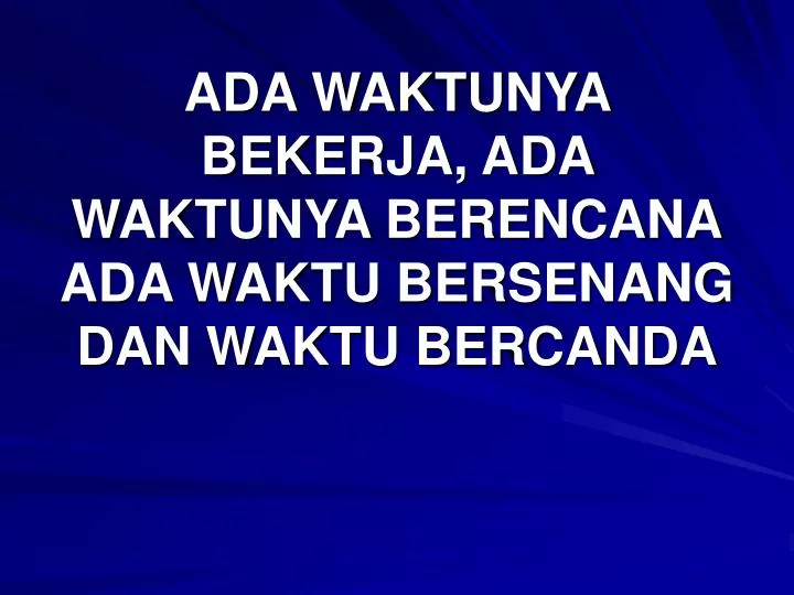 ada waktunya bekerja ada waktunya berencana ada waktu bersenang dan waktu bercanda