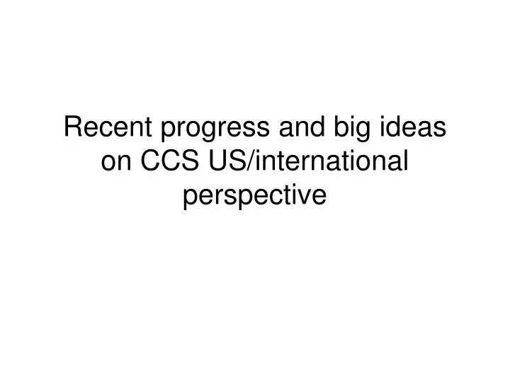 recent progress and big ideas on ccs us international perspective