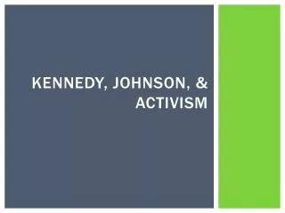 Kennedy, Johnson, &amp; Activism