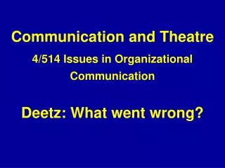Communication and Theatre 4/514 Issues in Organizational Communication Deetz: What went wrong?