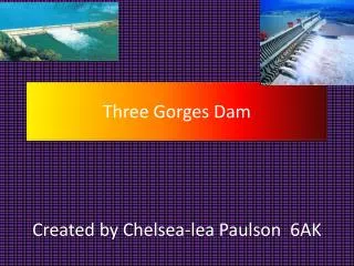 Three Gorges Dam C reated by Chelsea-lea Paulson 6AK