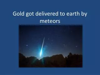 Gold got delivered to earth by meteors