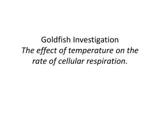 Goldfish Investigation The effect of temperature on the rate of cellular respiration.
