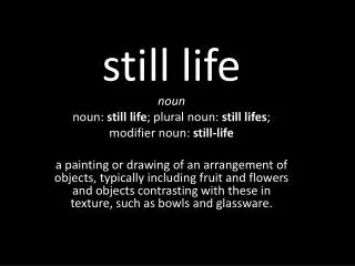 still life noun noun: still life ; plural noun: still lifes ; modifier noun: still-life