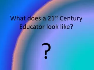 What does a 21 st Century Educator look like? ?