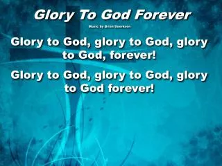 Glory To God Forever Music by Brian Doerksen Glory to God, glory to God, glory to God, forever!