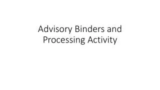 Advisory Binders and Processing Activity